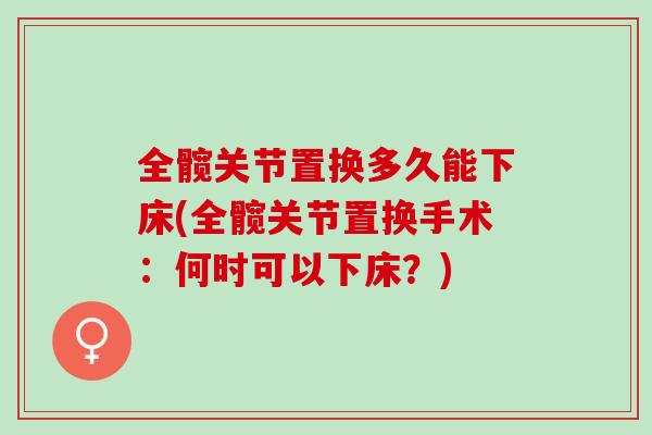 全髋关节置换多久能下床(全髋关节置换手术：何时可以下床？)