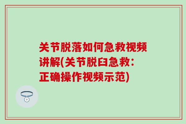关节脱落如何急救视频讲解(关节脱臼急救:正确操作视频示范) 关节脱落如何急救视频讲解(关节脱臼急救:正确操作视频示范)