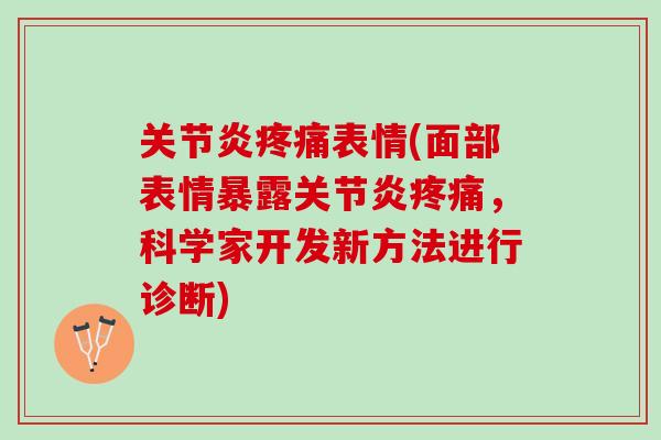 关节炎疼痛表情(面部表情暴露关节炎疼痛，科学家开发新方法进行诊断)