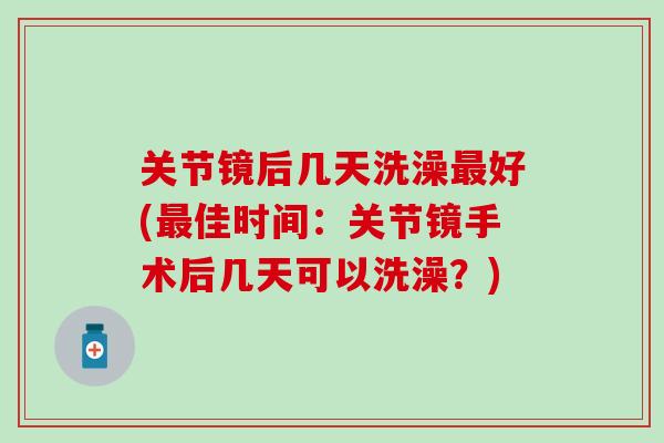 关节镜后几天洗澡最好(最佳时间：关节镜手术后几天可以洗澡？)