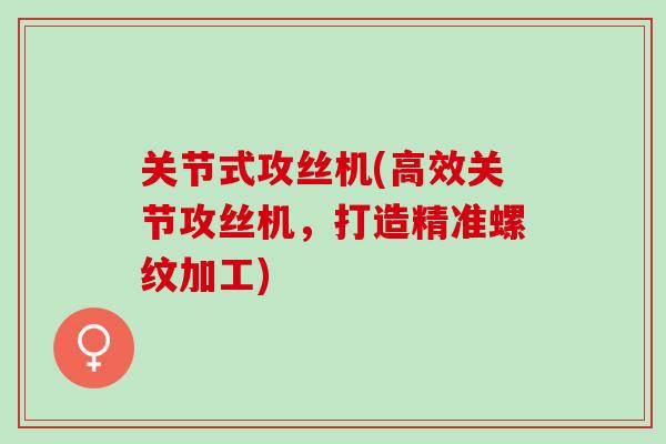 关节式攻丝机(高效关节攻丝机，打造精准螺纹加工)