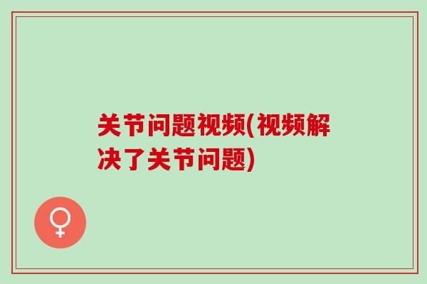 关节问题视频(视频解决了关节问题)