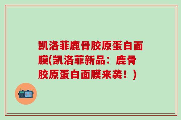 凯洛菲鹿骨胶原蛋白面膜(凯洛菲新品：鹿骨胶原蛋白面膜来袭！)