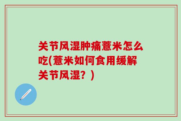 关节风湿肿痛薏米怎么吃(薏米如何食用缓解关节风湿？)