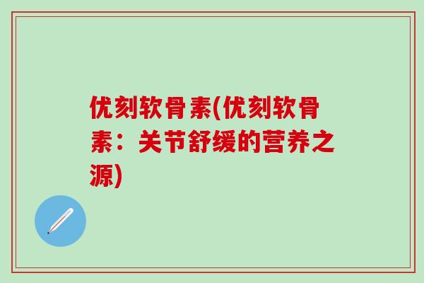 优刻软骨素(优刻软骨素：关节舒缓的营养之源)