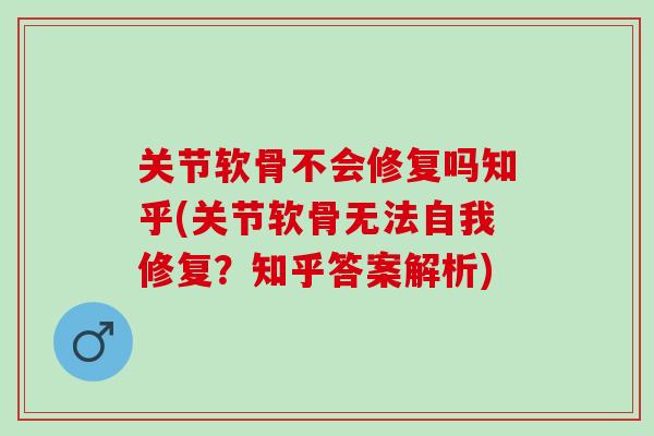 关节软骨不会修复吗知乎(关节软骨无法自我修复？知乎答案解析)