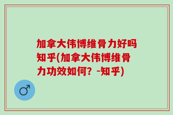 加拿大伟博维骨力好吗知乎(加拿大伟博维骨力功效如何？-知乎)