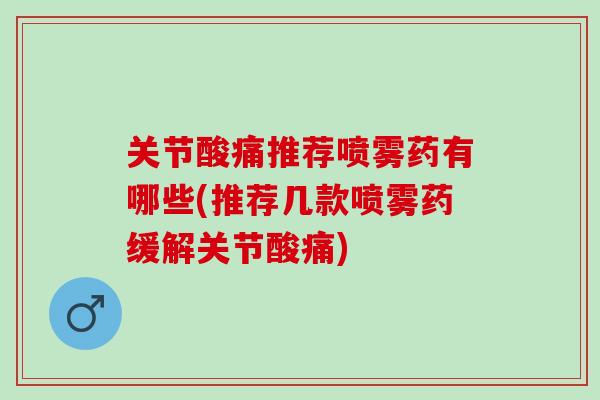 关节酸痛推荐喷雾药有哪些(推荐几款喷雾药缓解关节酸痛)
