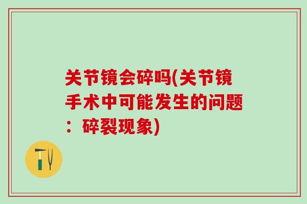 关节镜会碎吗(关节镜手术中可能发生的问题：碎裂现象)