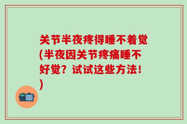 关节半夜疼得睡不着觉(半夜因关节疼痛睡不好觉？试试这些方法！)