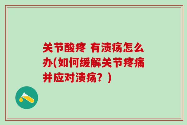 关节酸疼 有溃疡怎么办(如何缓解关节并应对溃疡?) 关节酸疼 有溃疡怎么办(如何缓解关节并应对溃疡?)