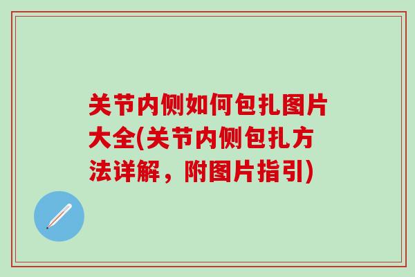 关节内侧如何包扎图片大全(关节内侧包扎方法详解，附图片指引)