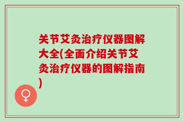 关节艾灸仪器图解大全(全面介绍关节艾灸仪器的图解指南)