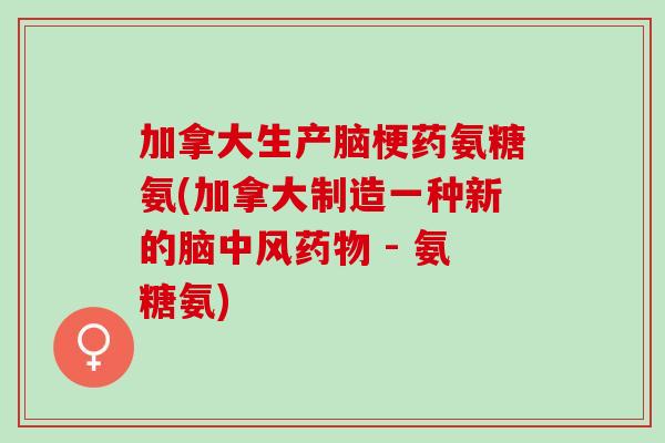 加拿大生产脑梗药氨糖氨(加拿大制造一种新的脑中风药物 - 氨糖氨)