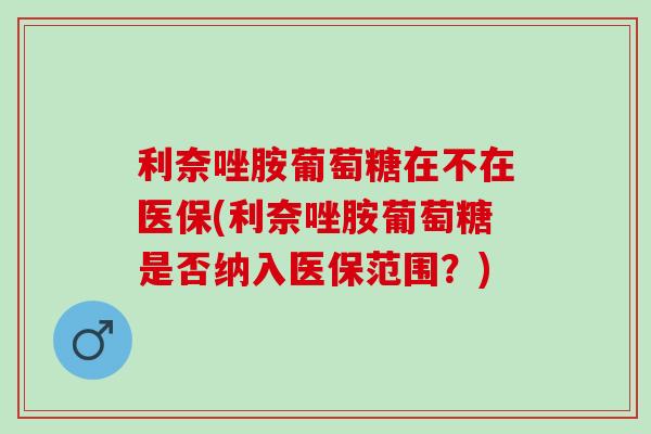 利奈唑胺葡萄糖在不在医保(利奈唑胺葡萄糖是否纳入医保范围？)