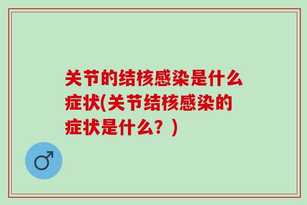 关节的结核感染是什么症状(关节结核感染的症状是什么？)
