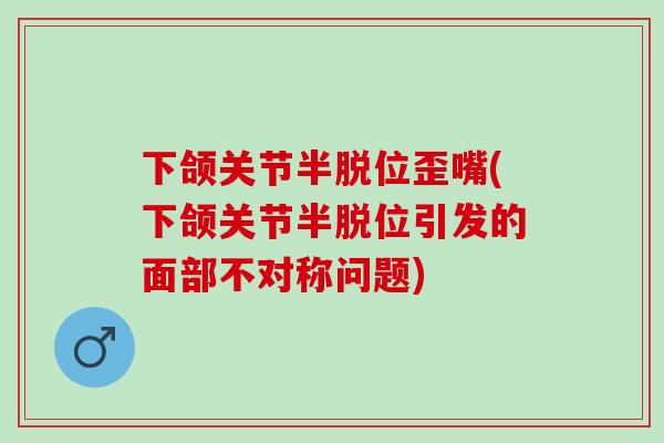 下颌关节半脱位歪嘴(下颌关节半脱位引发的面部不对称问题)