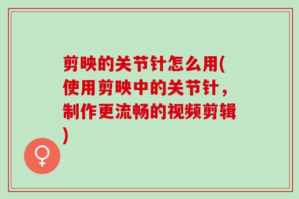 剪映的关节针怎么用(使用剪映中的关节针，制作更流畅的视频剪辑)