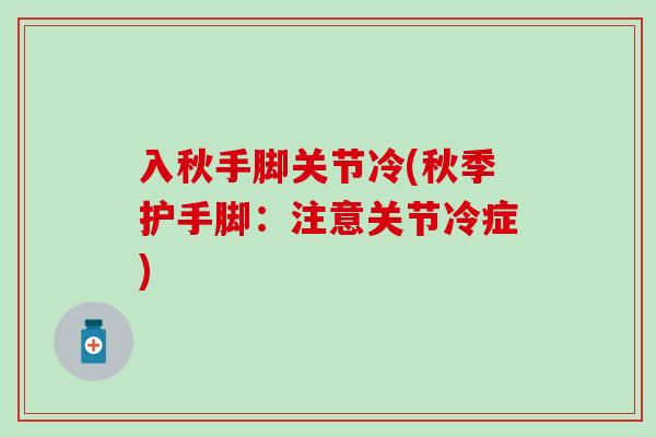 入秋手脚关节冷(秋季护手脚:注意关节冷症) 入秋手脚关节冷(秋季护手脚:注意关节冷症)