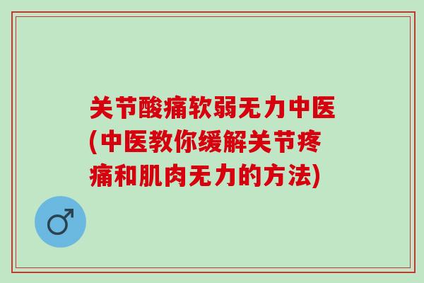 关节酸痛软弱无力中医(中医教你缓解关节疼痛和肌肉无力的方法)
