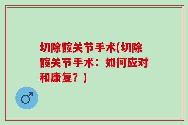 切除髋关节手术(切除髋关节手术：如何应对和康复？)