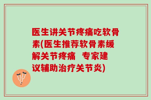 医生讲关节吃软骨素(医生推荐软骨素缓解关节 专家建议辅助) 医生讲关节吃软骨素(医生推荐软骨素缓解关节 专家建议辅助)