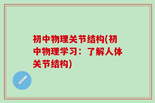 初中物理关节结构(初中物理学习：了解人体关节结构)
