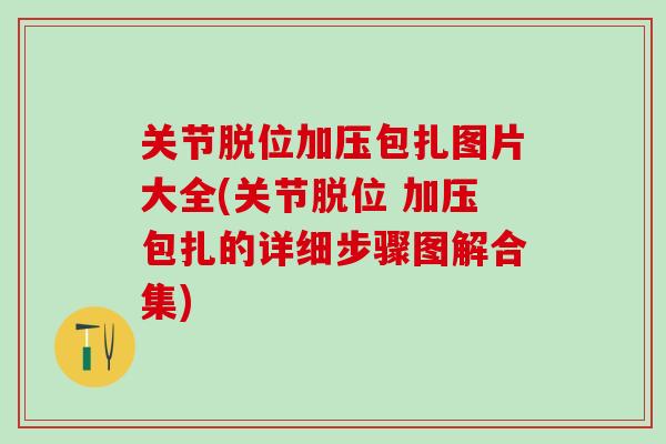 关节脱位加压包扎图片大全(关节脱位 加压包扎的详细步骤图解合集)