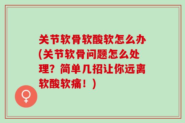 关节软骨软酸软怎么办(关节软骨问题怎么处理？简单几招让你远离软酸软痛！)
