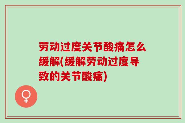 劳动过度关节酸痛怎么缓解(缓解劳动过度导致的关节酸痛)