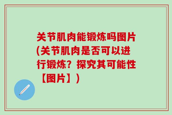 关节肌肉能锻炼吗图片(关节肌肉是否可以进行锻炼？探究其可能性【图片】)