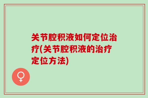 关节腔积液如何定位治疗(关节腔积液的治疗定位方法)