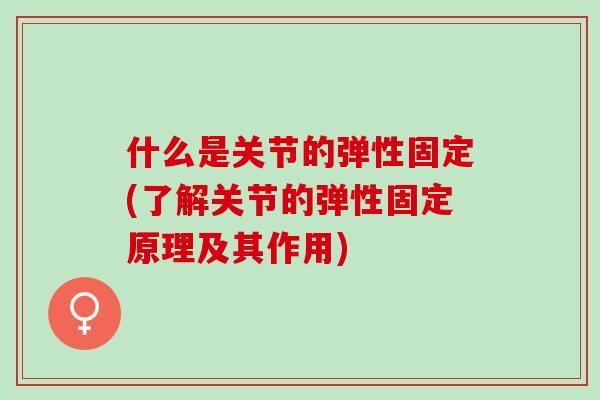 什么是关节的弹性固定(了解关节的弹性固定原理及其作用)