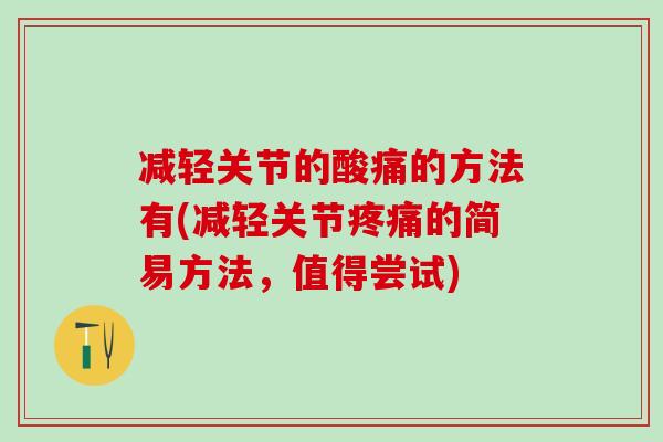 减轻关节的酸痛的方法有(减轻关节疼痛的简易方法，值得尝试)