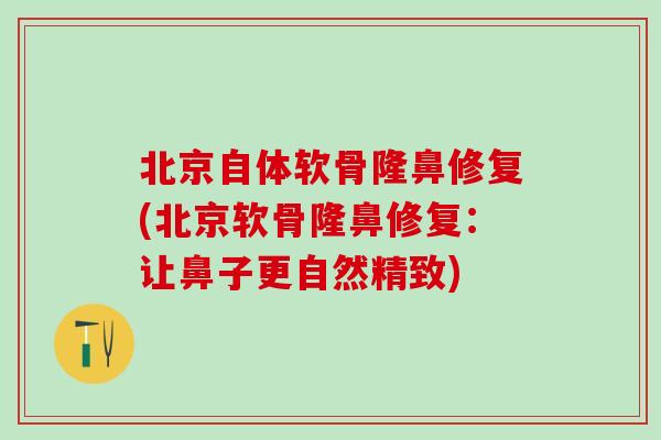北京自体软骨隆鼻修复(北京软骨隆鼻修复：让鼻子更自然精致)