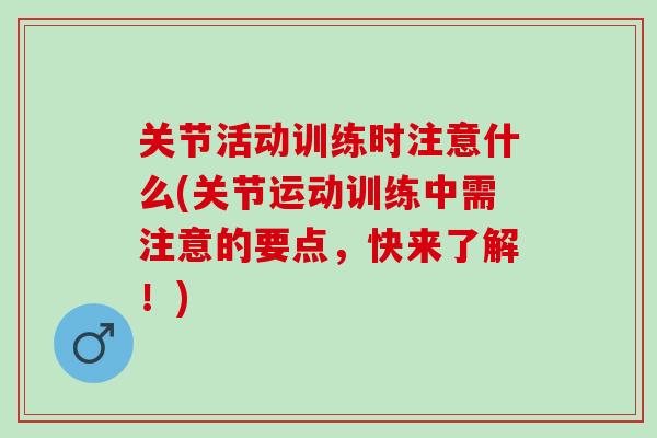 关节活动训练时注意什么(关节运动训练中需注意的要点，快来了解！)