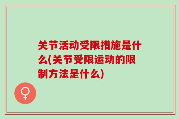 关节活动受限措施是什么(关节受限运动的限制方法是什么)