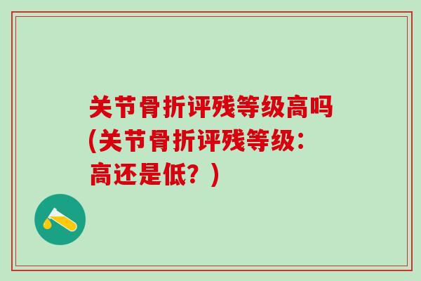 关节骨折评残等级高吗(关节骨折评残等级：高还是低？)