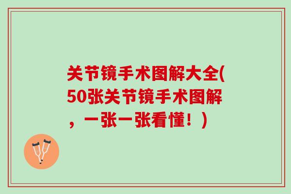 关节镜手术图解大全(50张关节镜手术图解，一张一张看懂！)