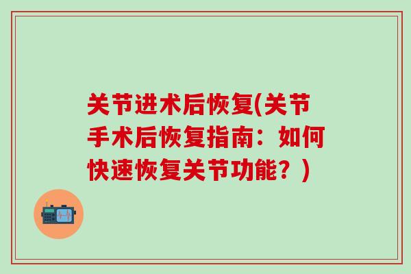 关节进术后恢复(关节手术后恢复指南：如何快速恢复关节功能？)