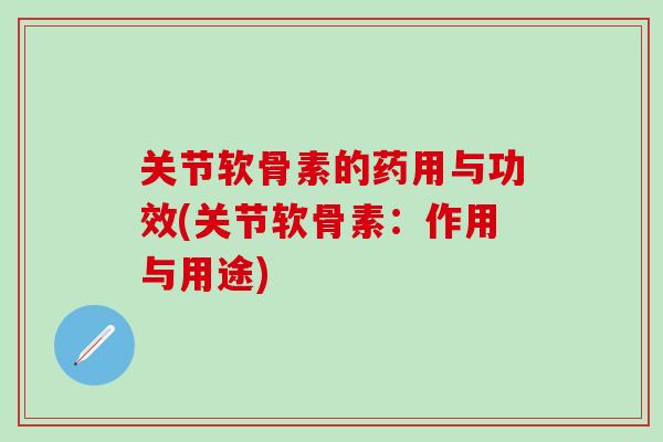 关节软骨素的药用与功效(关节软骨素：作用与用途)