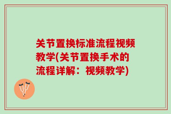 关节置换标准流程视频教学(关节置换手术的流程详解:视频教学) 关节置换标准流程视频教学(关节置换手术的流程详解:视频教学)