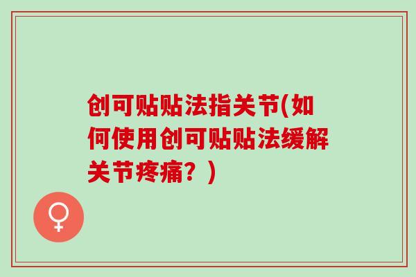 创可贴贴法指关节(如何使用创可贴贴法缓解关节疼痛？)