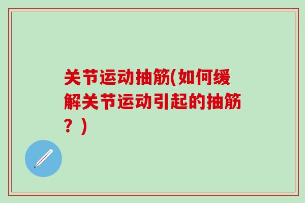 关节运动抽筋(如何缓解关节运动引起的抽筋？)