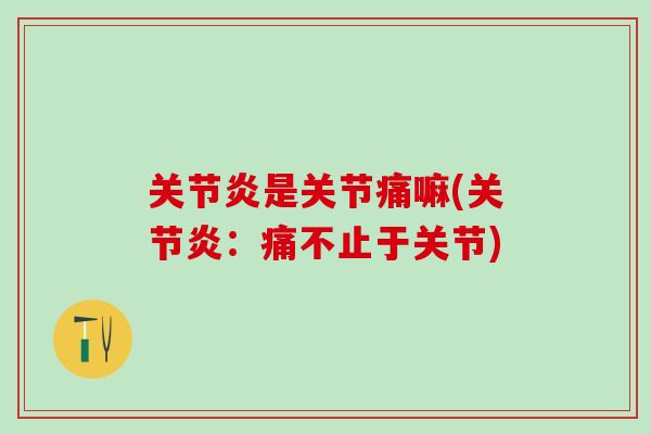 关节炎是关节痛嘛(关节炎：痛不止于关节)