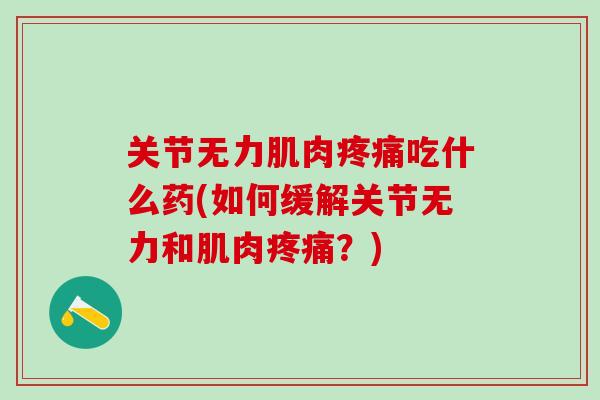 关节无力肌肉疼痛吃什么药(如何缓解关节无力和肌肉疼痛？)