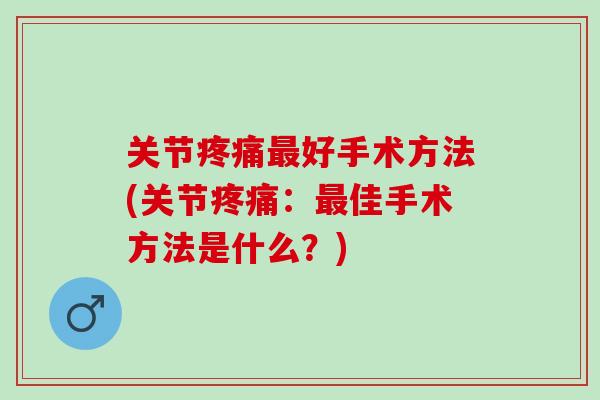 关节疼痛最好手术方法(关节疼痛：最佳手术方法是什么？)