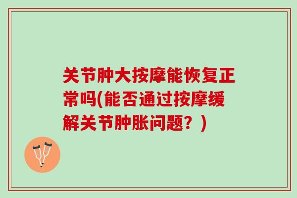 关节肿大按摩能恢复正常吗(能否通过按摩缓解关节肿胀问题？)