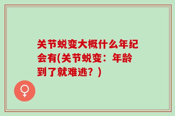 关节蜕变大概什么年纪会有(关节蜕变：年龄到了就难逃？)