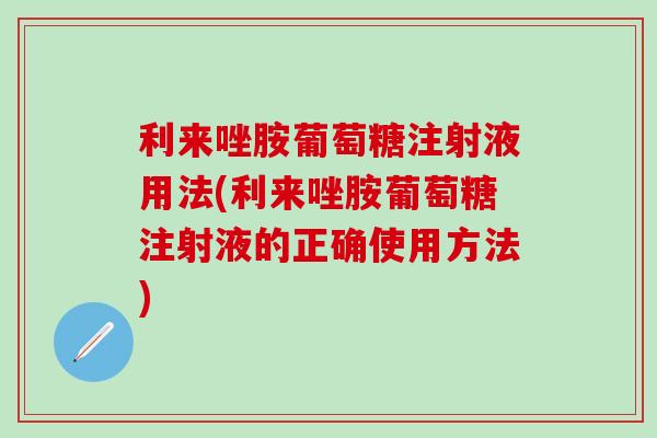 利来唑胺葡萄糖注射液用法(利来唑胺葡萄糖注射液的正确使用方法)